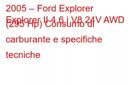 2005 – Ford Explorer
Explorer II 4.6 i V8 24V AWD (295 Hp) Consumo di carburante e specifiche tecniche