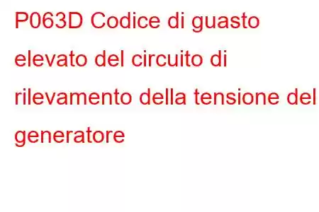 P063D Codice di guasto elevato del circuito di rilevamento della tensione del generatore