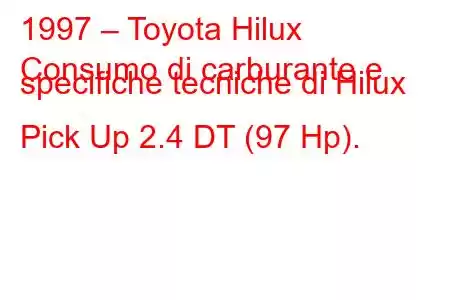 1997 – Toyota Hilux
Consumo di carburante e specifiche tecniche di Hilux Pick Up 2.4 DT (97 Hp).