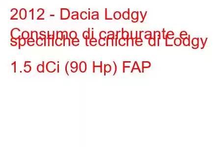 2012 - Dacia Lodgy
Consumo di carburante e specifiche tecniche di Lodgy 1.5 dCi (90 Hp) FAP