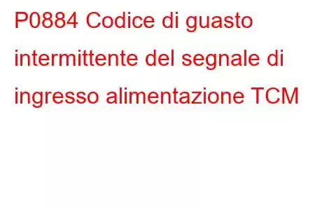 P0884 Codice di guasto intermittente del segnale di ingresso alimentazione TCM