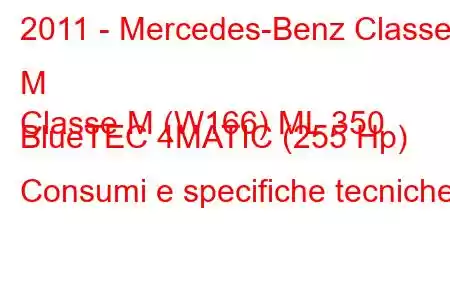 2011 - Mercedes-Benz Classe M
Classe M (W166) ML 350 BlueTEC 4MATIC (255 Hp) Consumi e specifiche tecniche