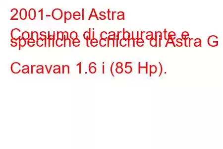 2001-Opel Astra
Consumo di carburante e specifiche tecniche di Astra G Caravan 1.6 i (85 Hp).