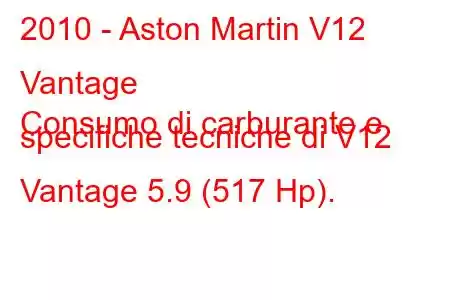 2010 - Aston Martin V12 Vantage
Consumo di carburante e specifiche tecniche di V12 Vantage 5.9 (517 Hp).