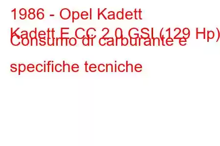 1986 - Opel Kadett
Kadett E CC 2.0 GSI (129 Hp) Consumo di carburante e specifiche tecniche