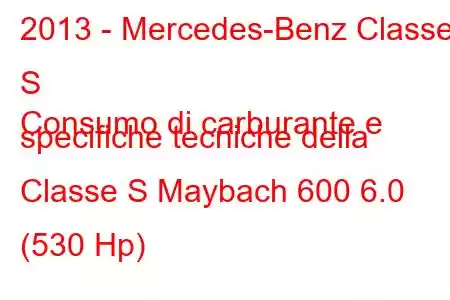 2013 - Mercedes-Benz Classe S
Consumo di carburante e specifiche tecniche della Classe S Maybach 600 6.0 (530 Hp)