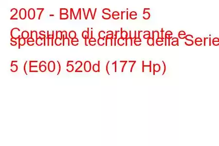 2007 - BMW Serie 5
Consumo di carburante e specifiche tecniche della Serie 5 (E60) 520d (177 Hp)