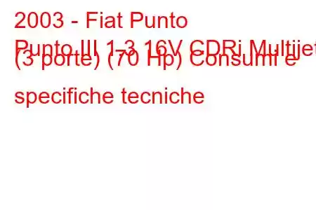 2003 - Fiat Punto
Punto III 1.3 16V CDRi Multijet (3 porte) (70 Hp) Consumi e specifiche tecniche