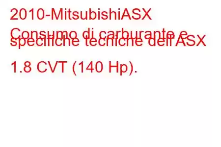 2010-MitsubishiASX
Consumo di carburante e specifiche tecniche dell'ASX 1.8 CVT (140 Hp).