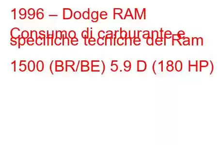 1996 – Dodge RAM
Consumo di carburante e specifiche tecniche del Ram 1500 (BR/BE) 5.9 D (180 HP)