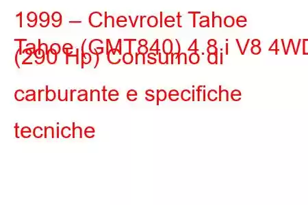 1999 – Chevrolet Tahoe
Tahoe (GMT840) 4.8 i V8 4WD (290 Hp) Consumo di carburante e specifiche tecniche