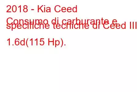 2018 - Kia Ceed
Consumo di carburante e specifiche tecniche di Ceed III 1.6d(115 Hp).