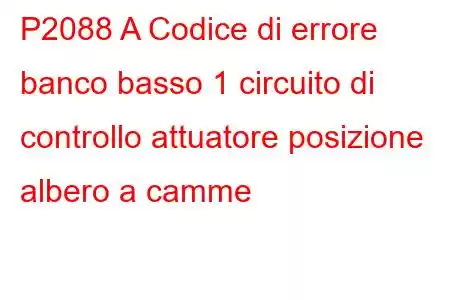 P2088 A Codice di errore banco basso 1 circuito di controllo attuatore posizione albero a camme