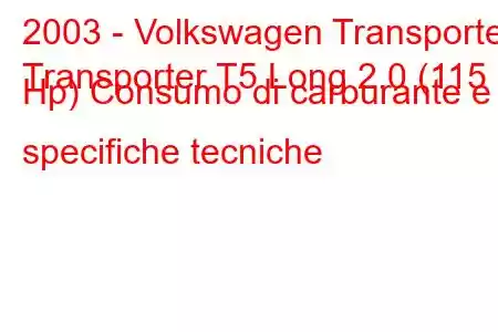 2003 - Volkswagen Transporter
Transporter T5 Long 2.0 (115 Hp) Consumo di carburante e specifiche tecniche