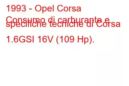 1993 - Opel Corsa
Consumo di carburante e specifiche tecniche di Corsa 1.6GSI 16V (109 Hp).