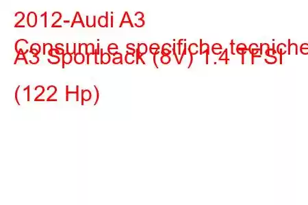 2012-Audi A3
Consumi e specifiche tecniche A3 Sportback (8V) 1.4 TFSI (122 Hp)