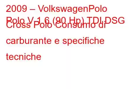 2009 – VolkswagenPolo
Polo V 1.6 (90 Hp) TDI DSG Cross Polo Consumo di carburante e specifiche tecniche