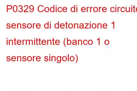 P0329 Codice di errore circuito sensore di detonazione 1 intermittente (banco 1 o sensore singolo)