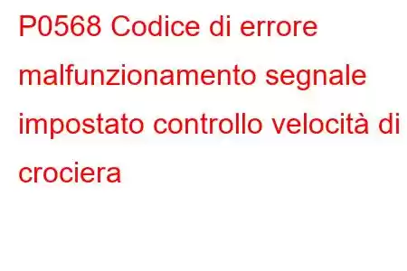 P0568 Codice di errore malfunzionamento segnale impostato controllo velocità di crociera