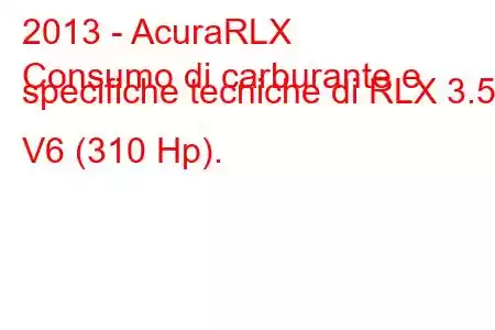 2013 - AcuraRLX
Consumo di carburante e specifiche tecniche di RLX 3.5 V6 (310 Hp).