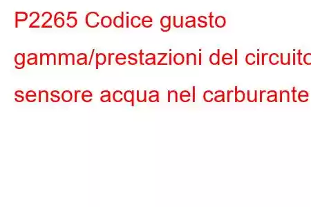 P2265 Codice guasto gamma/prestazioni del circuito sensore acqua nel carburante