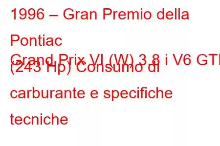 1996 – Gran Premio della Pontiac
Grand Prix VI (W) 3.8 i V6 GTP (243 Hp) Consumo di carburante e specifiche tecniche