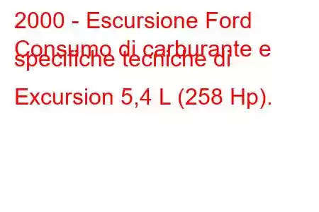 2000 - Escursione Ford
Consumo di carburante e specifiche tecniche di Excursion 5,4 L (258 Hp).