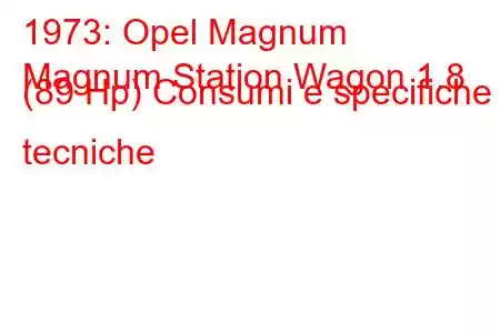 1973: Opel Magnum
Magnum Station Wagon 1.8 (89 Hp) Consumi e specifiche tecniche