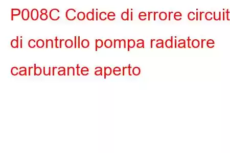 P008C Codice di errore circuito di controllo pompa radiatore carburante aperto