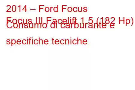 2014 – Ford Focus
Focus III Facelift 1.5 (182 Hp) Consumo di carburante e specifiche tecniche