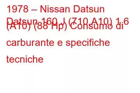 1978 – Nissan Datsun
Datsun 160 J (710,A10) 1.6 (A10) (88 Hp) Consumo di carburante e specifiche tecniche