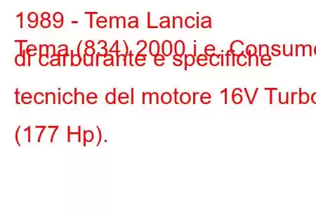 1989 - Tema Lancia
Tema (834) 2000 i.e. Consumo di carburante e specifiche tecniche del motore 16V Turbo (177 Hp).