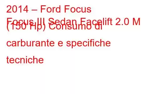 2014 – Ford Focus
Focus III Sedan Facelift 2.0 MT (150 Hp) Consumo di carburante e specifiche tecniche