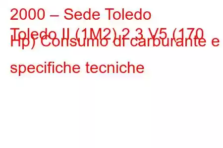 2000 – Sede Toledo
Toledo II (1M2) 2.3 V5 (170 Hp) Consumo di carburante e specifiche tecniche