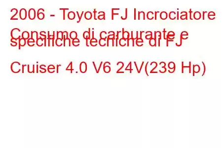 2006 - Toyota FJ Incrociatore
Consumo di carburante e specifiche tecniche di FJ Cruiser 4.0 V6 24V(239 Hp)