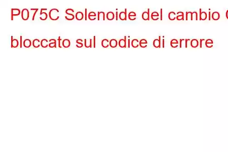 P075C Solenoide del cambio G bloccato sul codice di errore