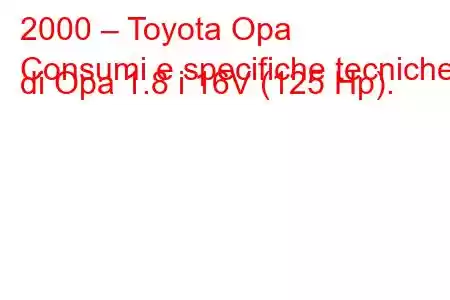 2000 – Toyota Opa
Consumi e specifiche tecniche di Opa 1.8 i 16V (125 Hp).