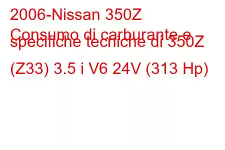 2006-Nissan 350Z
Consumo di carburante e specifiche tecniche di 350Z (Z33) 3.5 i V6 24V (313 Hp)