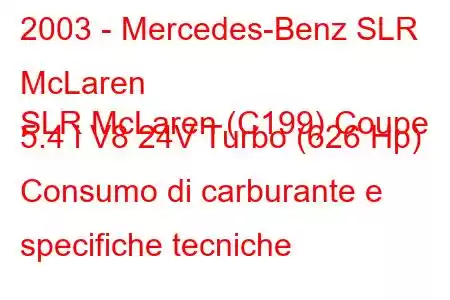 2003 - Mercedes-Benz SLR McLaren
SLR McLaren (C199) Coupe 5.4 i V8 24V Turbo (626 Hp) Consumo di carburante e specifiche tecniche