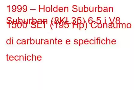 1999 – Holden Suburban
Suburban (8KL35) 6.5 i V8 1500 SLT (195 Hp) Consumo di carburante e specifiche tecniche