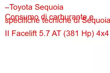 –Toyota Sequoia
Consumo di carburante e specifiche tecniche di Sequoia II Facelift 5.7 AT (381 Hp) 4x4