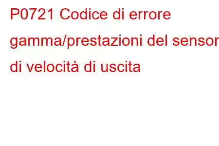 P0721 Codice di errore gamma/prestazioni del sensore di velocità di uscita