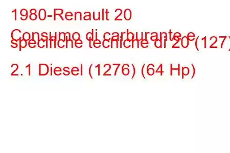 1980-Renault 20
Consumo di carburante e specifiche tecniche di 20 (127) 2.1 Diesel (1276) (64 Hp)