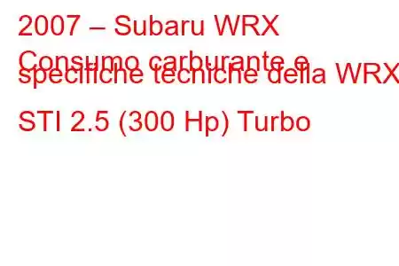 2007 – Subaru WRX
Consumo carburante e specifiche tecniche della WRX STI 2.5 (300 Hp) Turbo