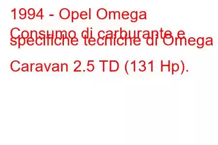 1994 - Opel Omega
Consumo di carburante e specifiche tecniche di Omega B Caravan 2.5 TD (131 Hp).