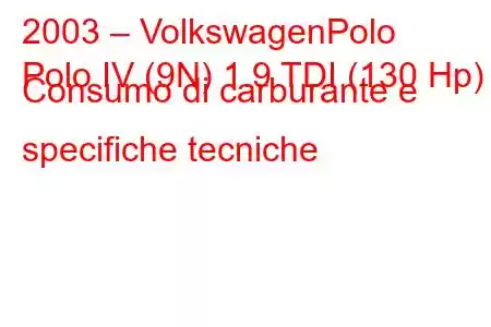 2003 – VolkswagenPolo
Polo IV (9N) 1.9 TDI (130 Hp) Consumo di carburante e specifiche tecniche