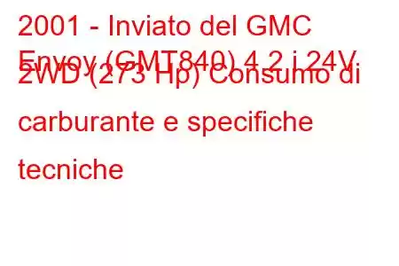 2001 - Inviato del GMC
Envoy (GMT840) 4.2 i 24V 2WD (273 Hp) Consumo di carburante e specifiche tecniche