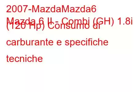 2007-MazdaMazda6
Mazda 6 II - Combi (GH) 1.8i (120 Hp) Consumo di carburante e specifiche tecniche