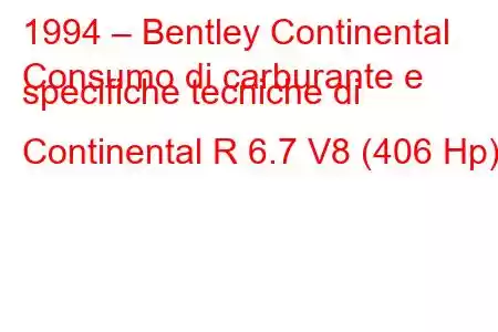 1994 – Bentley Continental
Consumo di carburante e specifiche tecniche di Continental R 6.7 V8 (406 Hp).