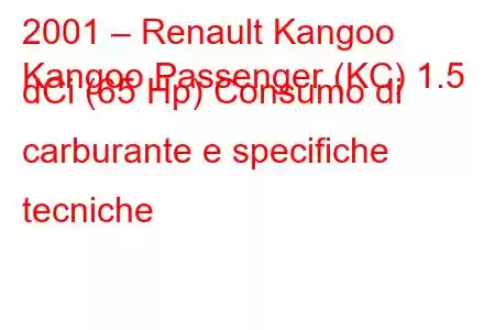 2001 – Renault Kangoo
Kangoo Passenger (KC) 1.5 dCi (65 Hp) Consumo di carburante e specifiche tecniche